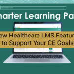 Smarter Learning Paths: New Healthcare Learning Management System (LMS) Features to Support Your CE Goals