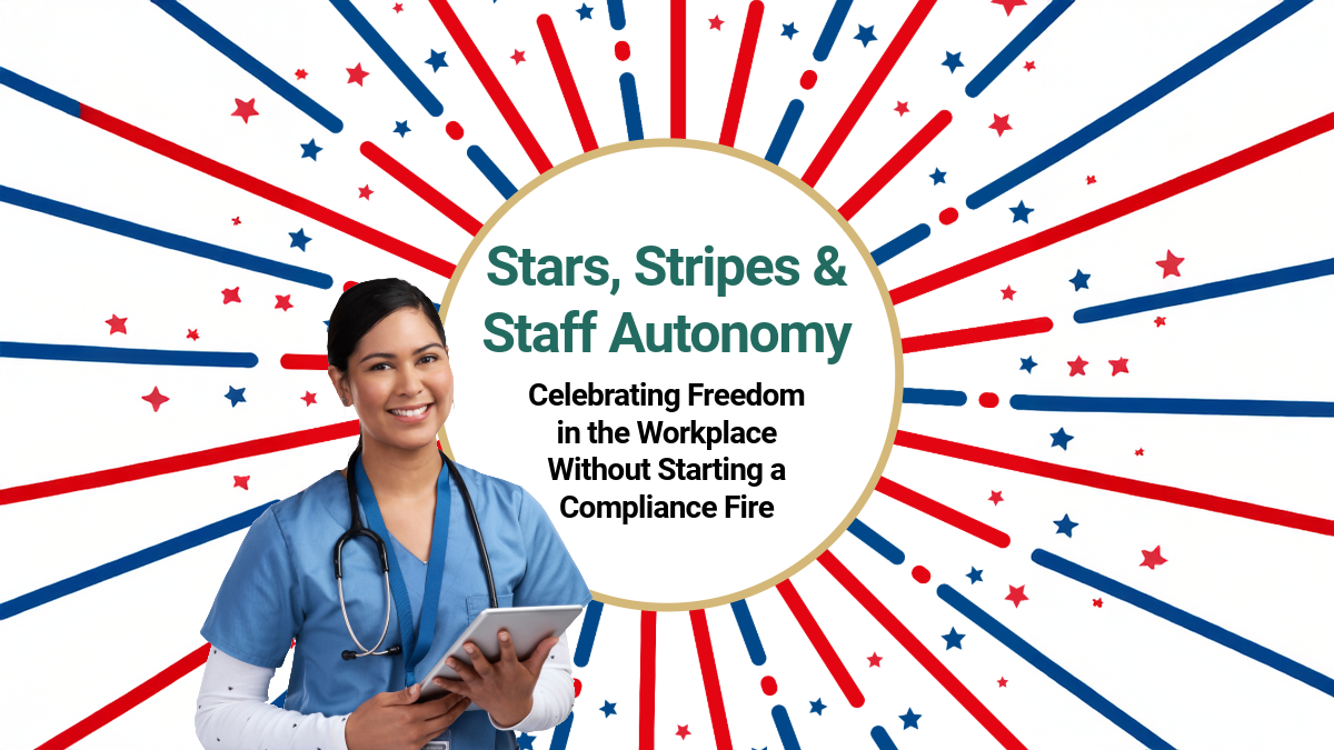 Smiling healthcare worker in blue scrubs holds a tablet, standing next to a circular text graphic surrounded by red and blue bursts and stars. The text reads: “Stars, Stripes & Staff Autonomy. Celebrating Freedom in the Workplace Without Starting a Compliance Fire.”