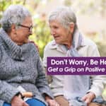 Don’t Worry, Be Happy – Get a Grip on Positive Aging