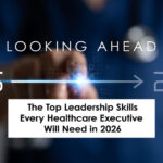 Looking Ahead: The Top Leadership Skills Every Healthcare Executive Will Need in 2026